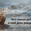 Чего нельзя делать в день рождения
